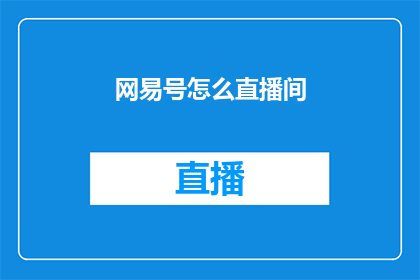 网易号怎么直播间(如何操作网易号直播间？)