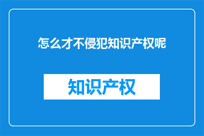 怎么才不侵犯知识产权呢(如何有效避免侵犯知识产权？)