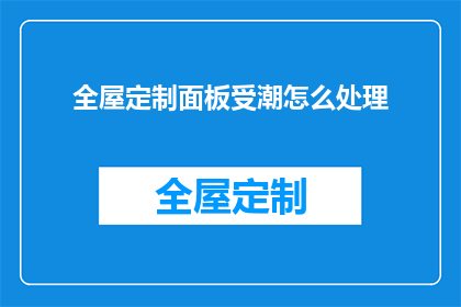 全屋定制面板受潮怎么处理(如何处理全屋定制面板受潮的问题？)