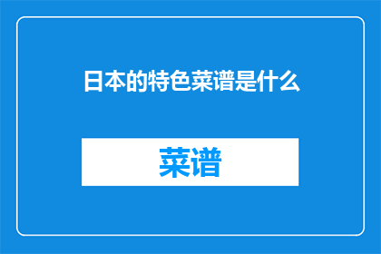 日本的特色菜谱是什么(探索日本料理的独特风味：你不可错过的地道特色菜谱)