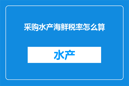 采购水产海鲜税率怎么算(如何计算水产海鲜采购的税率？)