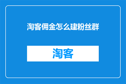 淘客佣金怎么建粉丝群(如何高效建立粉丝群以提升淘客佣金收益？)