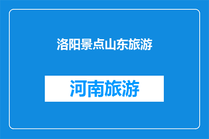 洛阳景点山东旅游(洛阳景点山东旅游，您是否已经计划好您的行程？)