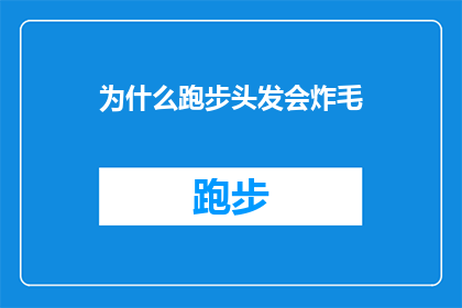 为什么跑步头发会炸毛(为什么跑步时头发会炸毛？这是一个引人深思的问题，它不仅揭示了一个有趣的现象，还可能涉及到一些我们在日常生活中未曾注意到的细节)