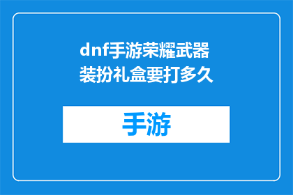 dnf手游荣耀武器装扮礼盒要打多久(DNF手游荣耀武器装扮礼盒的获取需要多长时间？)