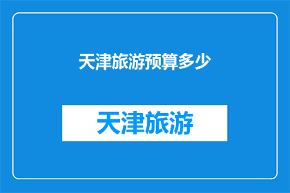 天津旅游预算多少(天津旅游预算是多少？)