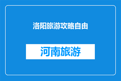 洛阳旅游攻略自由(洛阳旅游攻略自由：探索这座古城的无限魅力，你准备好启程了吗？)