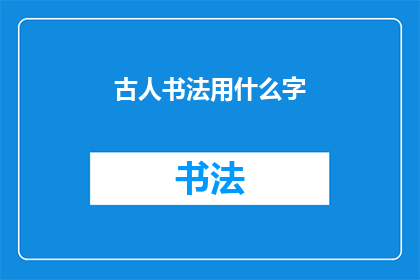 古人书法用什么字(古代文人墨客如何挥洒笔墨，书写传世之作？)