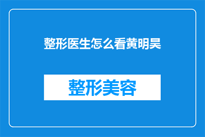整形医生怎么看黄明昊(整形医生如何看待黄明昊的整形手术效果？)