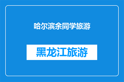 哈尔滨余同学旅游(哈尔滨余同学的旅游经历：一次难忘的探索之旅？)