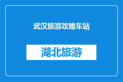 武汉旅游攻略车站(武汉旅游攻略车站：您是否已经准备好探索这座历史与现代交织的城市？)