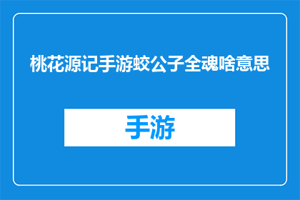 桃花源记手游蛟公子全魂啥意思(桃花源记手游中蛟公子全魂的深层含义是什么？)