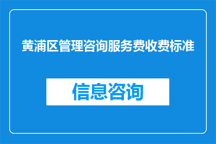 黄浦区管理咨询服务费收费标准(黄浦区管理咨询服务费收费标准是多少？)