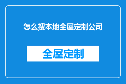 怎么搜本地全屋定制公司(如何寻找本地全屋定制服务公司？)