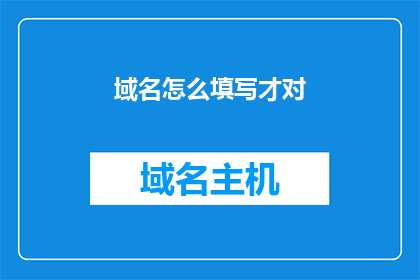 域名怎么填写才对(如何正确填写域名以确保其有效性和可访问性？)
