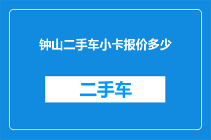 钟山二手车小卡报价多少(钟山二手车小卡报价是多少？)