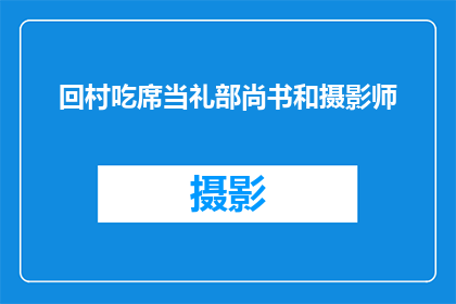 回村吃席当礼部尚书和摄影师(回村吃席当礼部尚书和摄影师：一个疑问句式的长标题如何构建？)