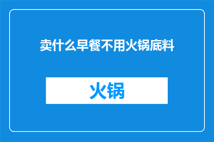 卖什么早餐不用火锅底料(早餐市场：为何不选择火锅底料作为特色食品？)