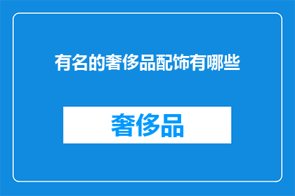 有名的奢侈品配饰有哪些(哪些奢侈品配饰是众所周知的？)