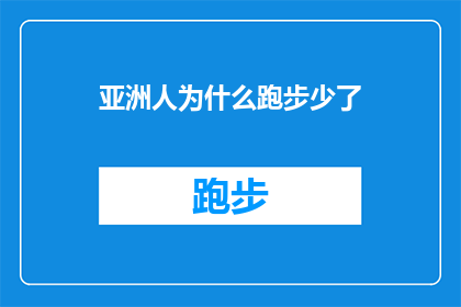 亚洲人为什么跑步少了(亚洲人为何在跑步活动中的参与度有所下降？)