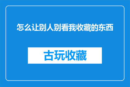 怎么让别人别看我收藏的东西(如何巧妙隐藏我收藏的内容，以免他人窥探？)