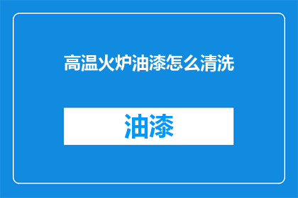 高温火炉油漆怎么清洗(如何有效清洗高温火炉上的油漆残留？)