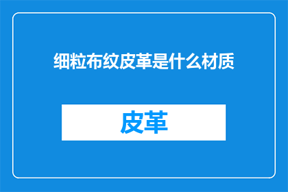 细粒布纹皮革是什么材质(细粒布纹皮革：一种独特的材质，其独特之处是什么？)