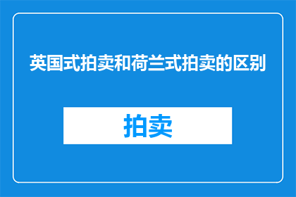 英国式拍卖和荷兰式拍卖的区别(英国式拍卖与荷兰式拍卖：两种截然不同的竞拍方式，它们之间存在哪些显著差异？)