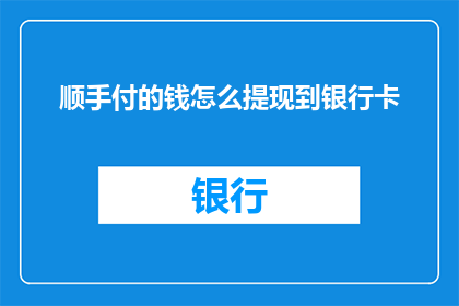 顺手付的钱怎么提现到银行卡(如何将顺手付的钱成功提现到银行卡？)
