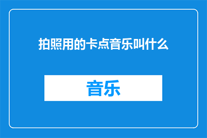拍照用的卡点音乐叫什么(拍照时使用的卡点音乐叫什么名字？)