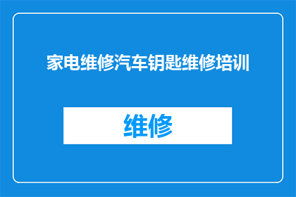 家电维修汽车钥匙维修培训(家电维修汽车钥匙维修培训：您是否准备好掌握这些关键技能？)
