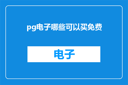 pg电子哪些可以买免费(哪些pg电子可以免费获取？)