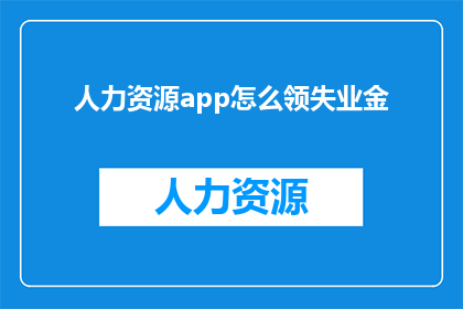 人力资源app怎么领失业金(如何通过人力资源应用程序领取失业救济金？)