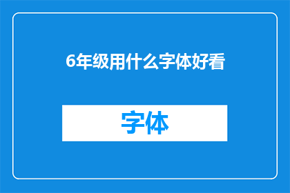 6年级用什么字体好看(六年级学生在书写作业时，应该选择哪种字体看起来更美观？)