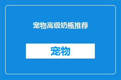 宠物高级奶瓶推荐(您是否在寻找一款既能满足宠物营养需求又具备高级功能的奶瓶？探索我们为您精选的宠物高级奶瓶，它们不仅设计精美，更拥有卓越的品质和功能选择我们的奶瓶，让您的爱宠享受更加健康舒适的喂养体验)