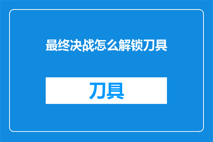 最终决战怎么解锁刀具(如何解锁终极决战中的刀具？)