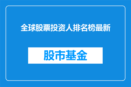 全球股票投资人排名榜最新(全球股票投资人排名榜最新：谁是投资领域的佼佼者？)
