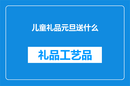 儿童礼品元旦送什么(元旦佳节，儿童礼品该如何挑选？)