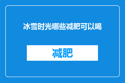 冰雪时光哪些减肥可以喝(冰雪时光减肥饮品推荐：哪些选择能助你健康减脂？)