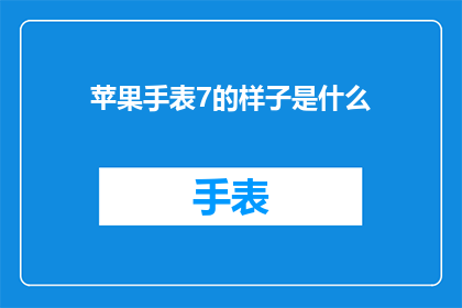 苹果手表7的样子是什么(苹果手表7的外观究竟会呈现出何种模样？)