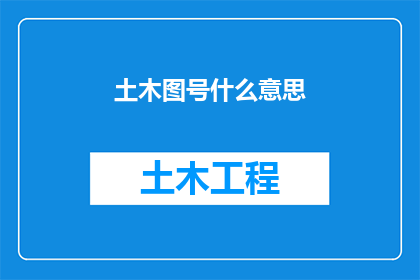土木图号什么意思(土木图号是什么？一个关于土木工程图纸编号的疑问，旨在探索其背后的含义与重要性)