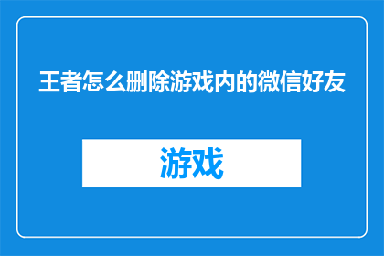 王者怎么删除游戏内的微信好友(如何彻底移除王者游戏中的微信好友？)