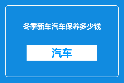 冬季新车汽车保养多少钱(冬季新车汽车保养费用是多少？)