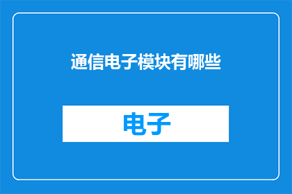 通信电子模块有哪些(通信电子模块的多样性与功能：您了解它们吗？)