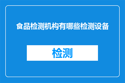 食品检测机构有哪些检测设备(食品检测机构必备的检测设备有哪些？)