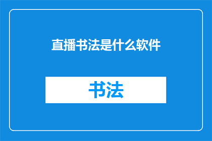 直播书法是什么软件(直播书法：您需要了解的是哪款软件来欣赏和学习书法艺术？)