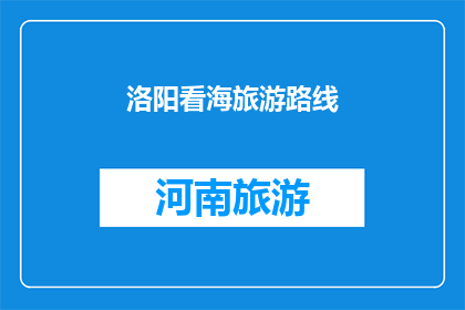洛阳看海旅游路线(洛阳看海旅游路线：探索古都的海滨奇观，你准备好踏上这段旅程了吗？)