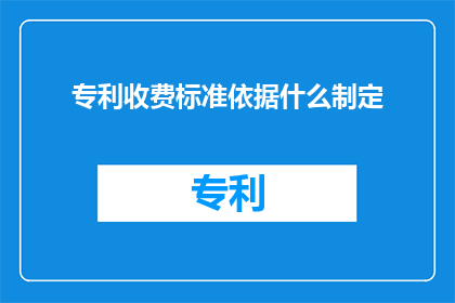 专利收费标准依据什么制定(如何根据什么因素来设定专利收费标准？)