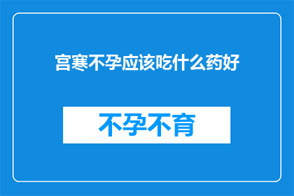 宫寒不孕应该吃什么药好(宫寒不孕症患者应如何选择合适的药物来改善状况？)