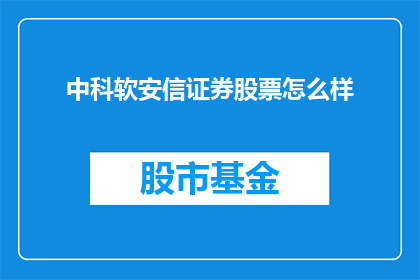 中科软安信证券股票怎么样(中科软安信证券股票表现如何？投资者应关注哪些关键因素？)
